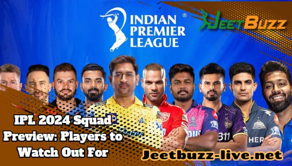 IPL 2024 Squad Preview: Players to Watch Out For