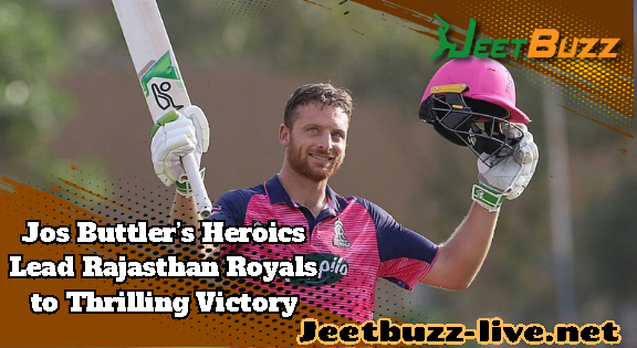 IPL 2024 News: Jos Buttler’s Heroics Lead Rajasthan Royals to Thrilling Victory