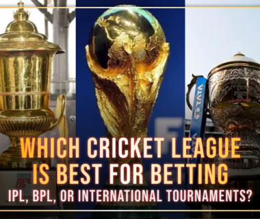 Which Cricket League is Best for Betting: IPL, BPL, or International Tournaments?