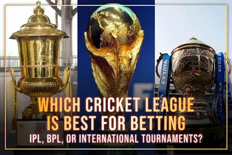 Which Cricket League is Best for Betting: IPL, BPL, or International Tournaments?